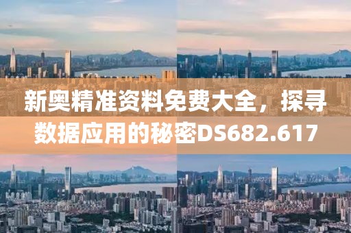 新奥精准资料免费大全，探寻数据应用的秘密DS682.617