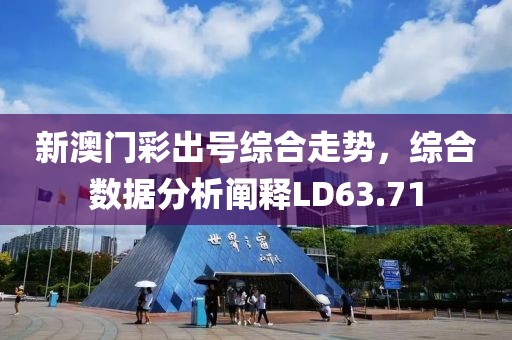 新澳门彩出号综合走势，综合数据分析阐释LD63.71