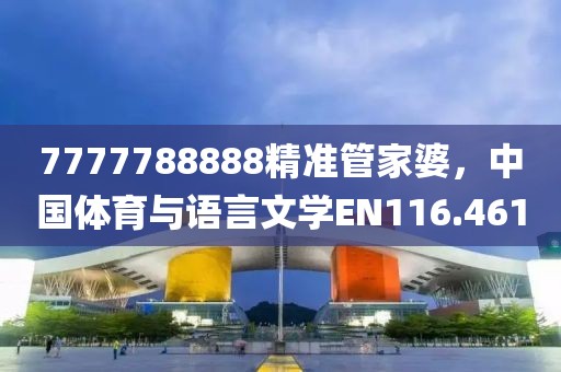 7777788888精准管家婆，中国体育与语言文学EN116.461