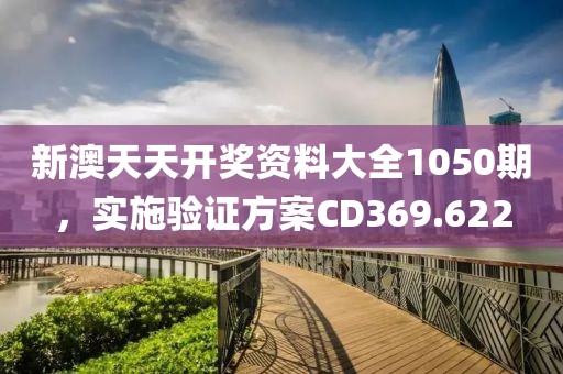 新澳天天开奖资料大全1050期，实施验证方案CD369.622
