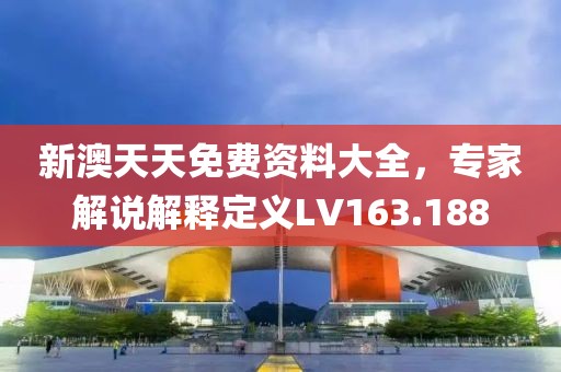 新澳天天免费资料大全，专家解说解释定义LV163.188