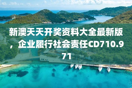 新澳天天开奖资料大全最新版，企业履行社会责任CD710.971