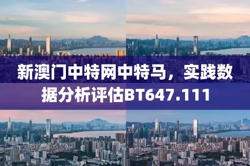 新澳门中特网中特马，实践数据分析评估BT647.111