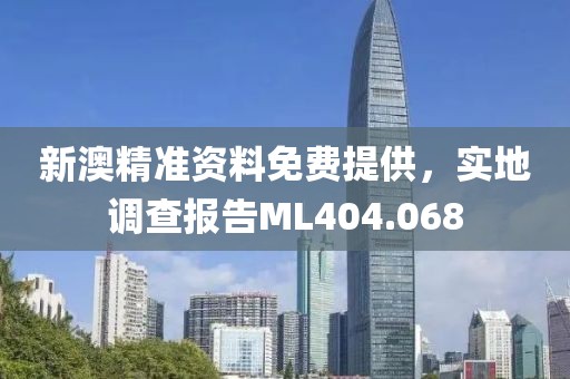 新澳精准资料免费提供，实地调查报告ML404.068