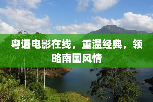 粤语电影在线，重温经典，领略南国风情