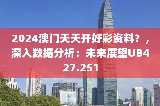 2024澳门天天开好彩资料？，深入数据分析：未来展望UB427.251