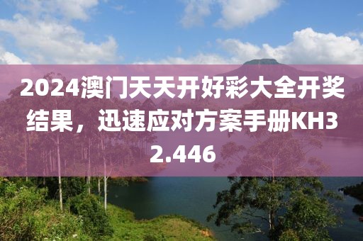 2024澳门天天开好彩大全开奖结果，迅速应对方案手册KH32.446
