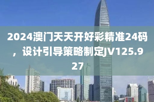 2024澳门天天开好彩精准24码，设计引导策略制定JV125.927