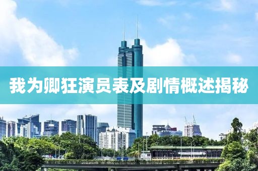 我为卿狂演员表及剧情概述揭秘