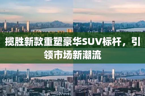 揽胜新款重塑豪华SUV标杆，引领市场新潮流
