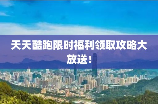 天天酷跑限时福利领取攻略大放送！