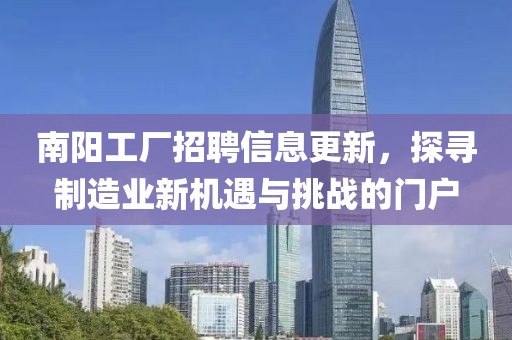 南阳工厂招聘信息更新，探寻制造业新机遇与挑战的门户