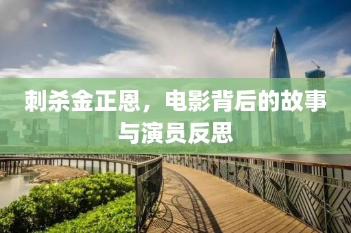 刺杀金正恩，电影背后的故事与演员反思