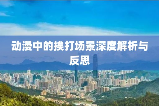 动漫中的挨打场景深度解析与反思