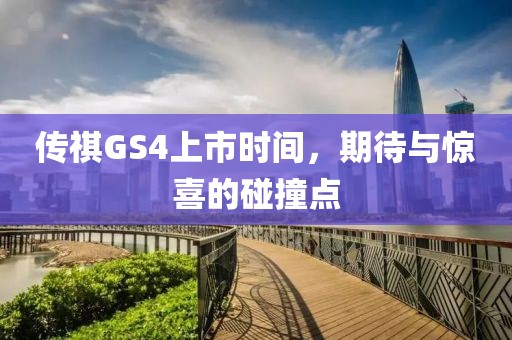 传祺GS4上市时间，期待与惊喜的碰撞点