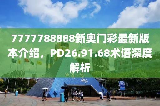 7777788888新奥门彩最新版本介绍，PD26.91.68术语深度解析