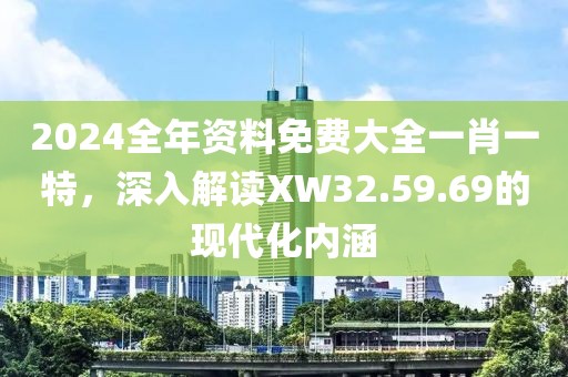 2024全年资料免费大全一肖一特，深入解读XW32.59.69的现代化内涵