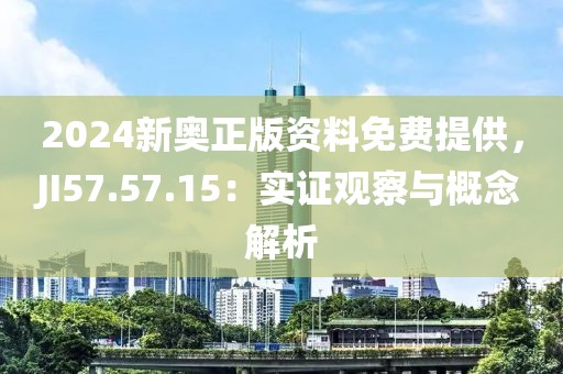 2024新奥正版资料免费提供，JI57.57.15：实证观察与概念解析