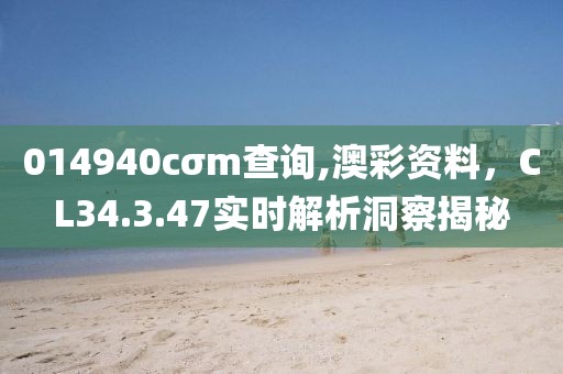 014940cσm查询,澳彩资料，CL34.3.47实时解析洞察揭秘