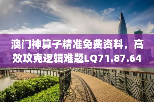澳门神算子精准免费资料，高效攻克逻辑难题LQ71.87.64