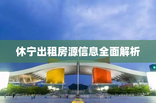 休宁出租房源信息全面解析
