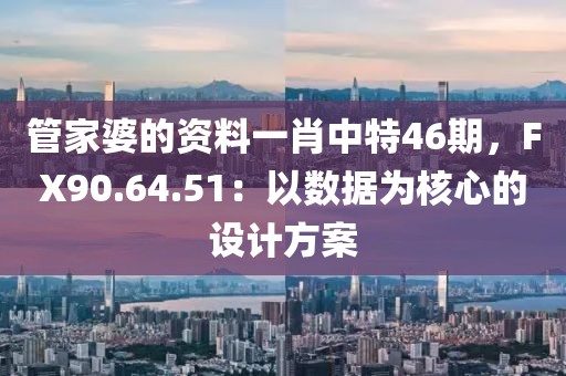 管家婆的资料一肖中特46期，FX90.64.51：以数据为核心的设计方案