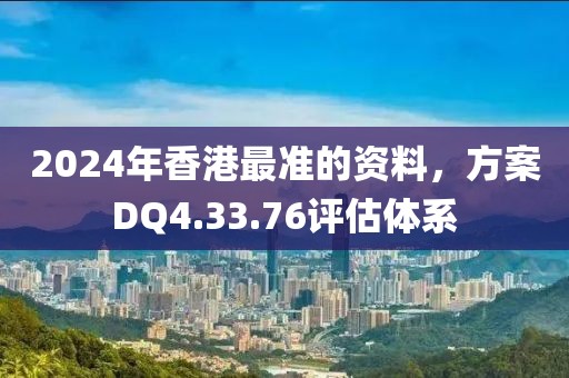 2024年香港最准的资料，方案DQ4.33.76评估体系
