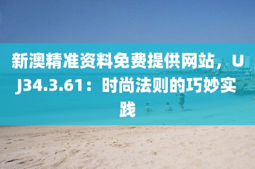 新澳精准资料免费提供网站，UJ34.3.61：时尚法则的巧妙实践