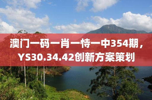 澳门一码一肖一恃一中354期，YS30.34.42创新方案策划