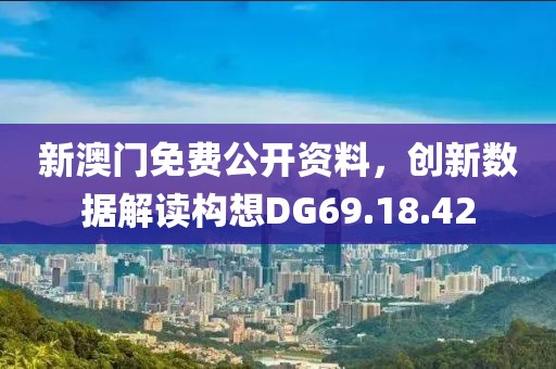 新澳门免费公开资料，创新数据解读构想DG69.18.42