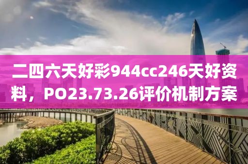 二四六天好彩944cc246天好资料，PO23.73.26评价机制方案
