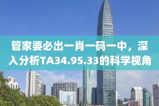 管家婆必出一肖一码一中，深入分析TA34.95.33的科学视角