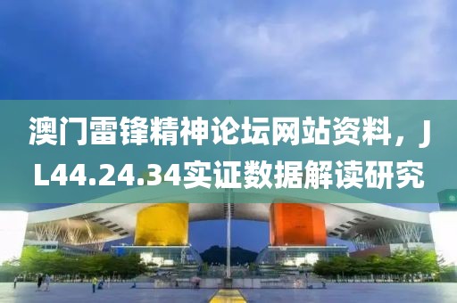 澳门雷锋精神论坛网站资料，JL44.24.34实证数据解读研究