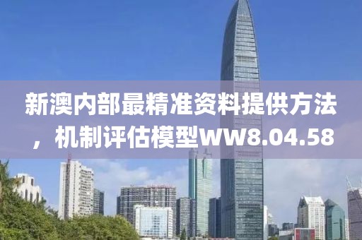 新澳内部最精准资料提供方法，机制评估模型WW8.04.58