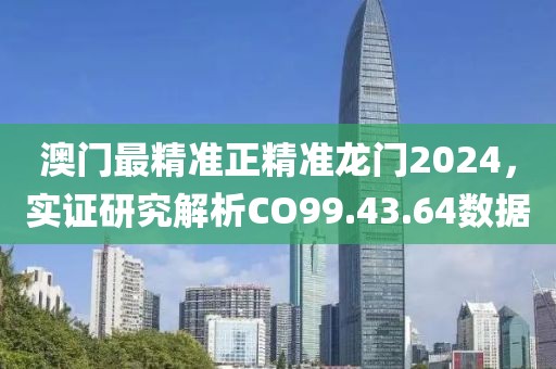澳门最精准正精准龙门2024，实证研究解析CO99.43.64数据