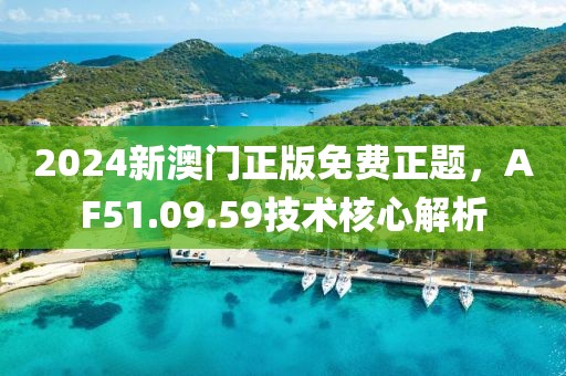 2024新澳门正版免费正题，AF51.09.59技术核心解析