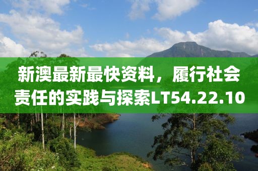 新澳最新最快资料，履行社会责任的实践与探索LT54.22.10