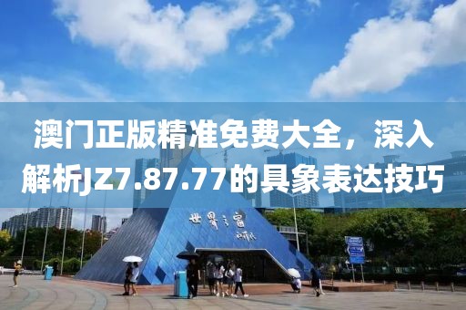 澳门正版精准免费大全，深入解析JZ7.87.77的具象表达技巧