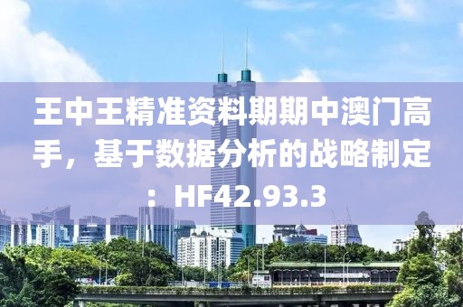 王中王精准资料期期中澳门高手，基于数据分析的战略制定：HF42.93.3