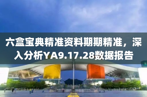 六盒宝典精准资料期期精准，深入分析YA9.17.28数据报告