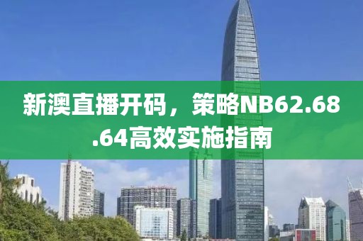 新澳直播开码，策略NB62.68.64高效实施指南
