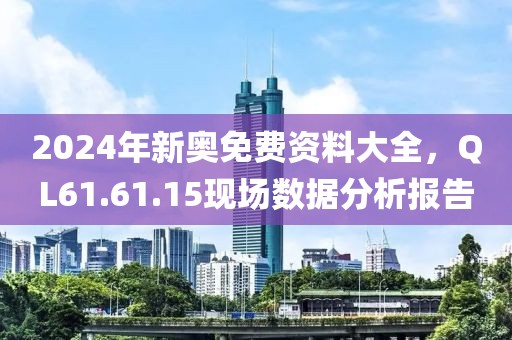 2024年新奥免费资料大全，QL61.61.15现场数据分析报告
