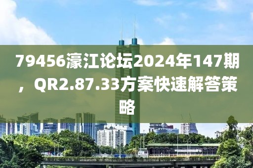 79456濠江论坛2024年147期，QR2.87.33方案快速解答策略