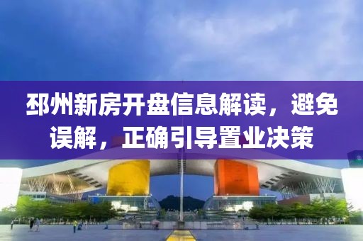 邳州新房开盘信息解读，避免误解，正确引导置业决策