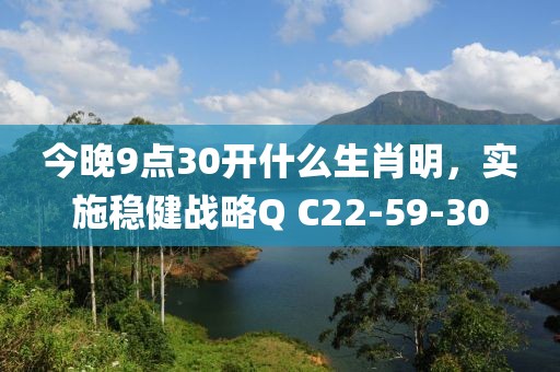 今晚9点30开什么生肖明，实施稳健战略Q C22-59-30