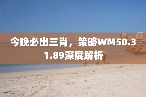 今晚必出三肖，策略WM50.31.89深度解析