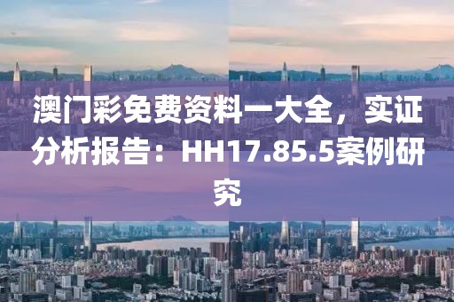 澳门彩免费资料一大全，实证分析报告：HH17.85.5案例研究