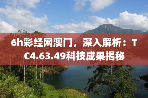 6h彩经网澳门，深入解析：TC4.63.49科技成果揭秘