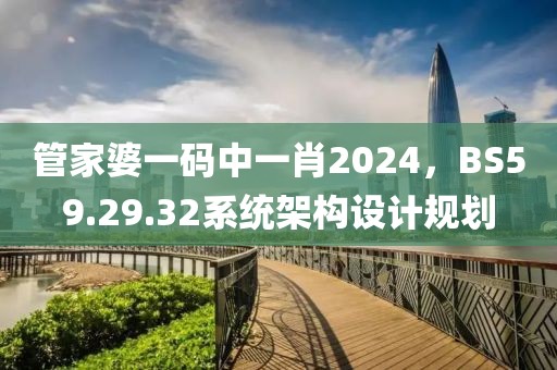 管家婆一码中一肖2024，BS59.29.32系统架构设计规划
