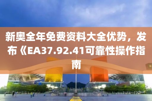 新奥全年免费资料大全优势，发布《EA37.92.41可靠性操作指南